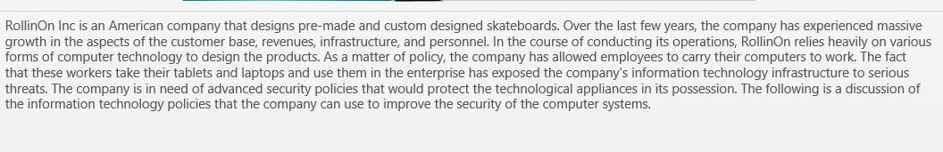 You have been hired by the Board of Directors of RollinOn Inc as the new IT Security Manager.