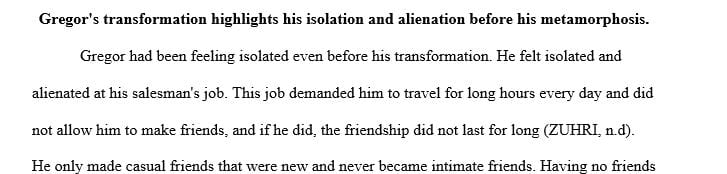 Gregor’s transformation highlights his isolation and alienation before his metamorphosis.