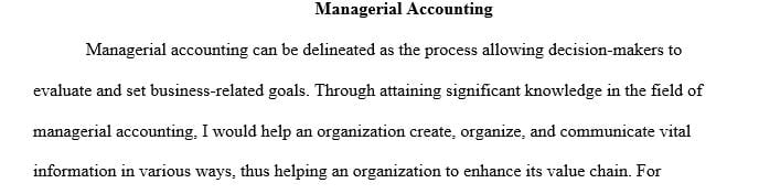 Discuss how your knowledge in managerial accounting can help an organization to create, organize, interpret, and communicate information