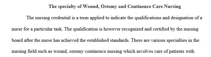 Numerous credentials exist in the specialty of Wound Ostomy or Continence Care Nursing.