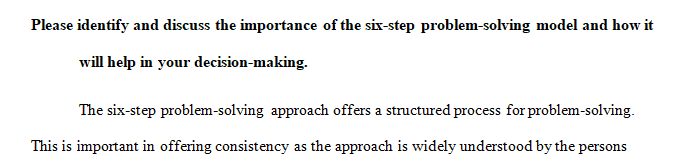 Identify and discuss the importance of the six-step problem-solving model and how it will help in your decision making.