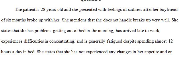 Ms. Z is a 28-year-old assistant store manager who arrives at your outpatient clinic complaining of sadness after her boyfriend  