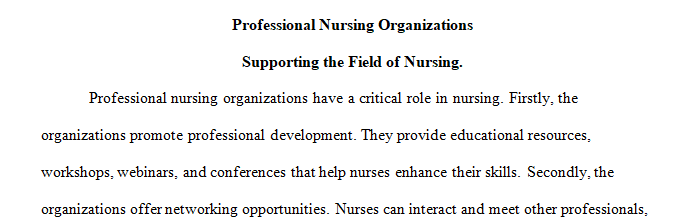 Discuss how professional nursing organizations support the field of nursing and how they advocate for nursing practice